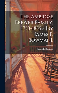Front cover_The Ambrose Brewer Family, 1753-1855 / [by James F. Bowman].