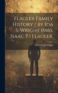 Front cover_Flagler Family History / by Ida S. Wright (Mrs. Isaac P.) Flagler.