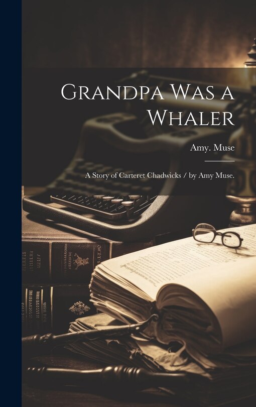 Grandpa Was a Whaler: a Story of Carteret Chadwicks / by Amy Muse.