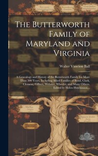Front cover_The Butterworth Family of Maryland and Virginia; a Genealogy and History of the Butterworth Family for More Than 300 Years, Including Allied Families of Bond, Clark, Clement, Gilbert, Webster, Wheeler, and Many Others. Edited by Helen Hutchinson...