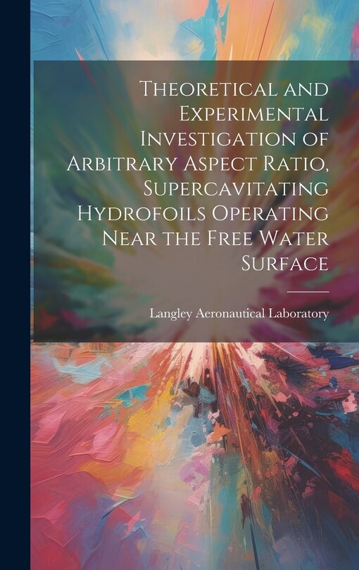 Couverture_Theoretical and Experimental Investigation of Arbitrary Aspect Ratio, Supercavitating Hydrofoils Operating Near the Free Water Surface