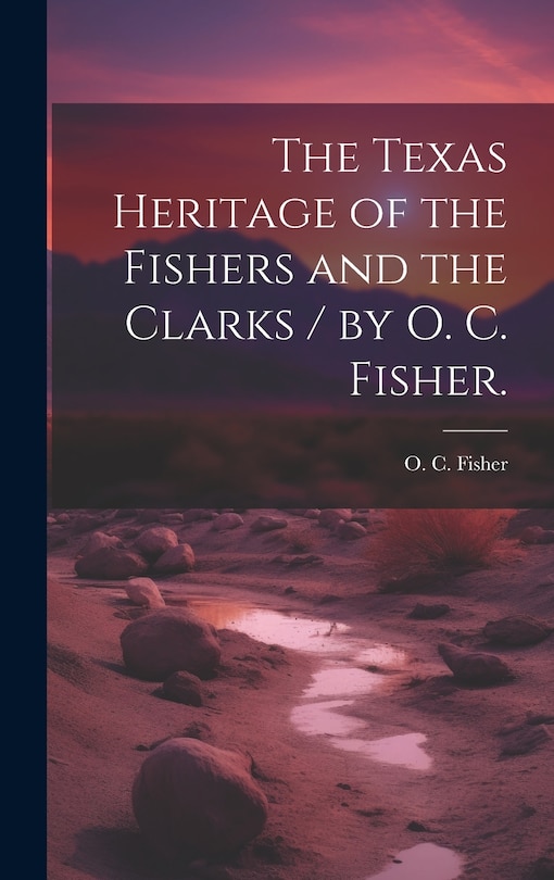Front cover_The Texas Heritage of the Fishers and the Clarks / by O. C. Fisher.