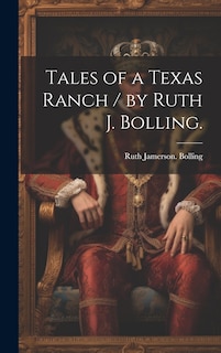 Front cover_Tales of a Texas Ranch / by Ruth J. Bolling.