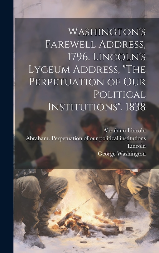Front cover_Washington's Farewell Address, 1796. Lincoln's Lyceum Address, The Perpetuation of Our Political Institutions, 1838