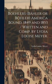 Couverture_Boehlers (Bähler or Böhler) America Bound, 1849 and 1853 / Written and Comp. by Lydia Louise Meyer.