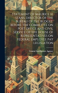 Front cover_Statement of Maurice H. Stans. Director of the Bureau of the Budget, Before the Committee on Post Office and Civil Service of the House of Representatives on Federal Employee Pay Legislation
