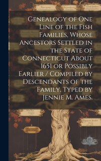 Couverture_Genealogy of One Line of the Fish Families, Whose Ancestors Settled in the State of Connecticut About 1651 or Possibly Earlier / Compiled by Descendants of the Family, Typed by Jennie M. Ames.