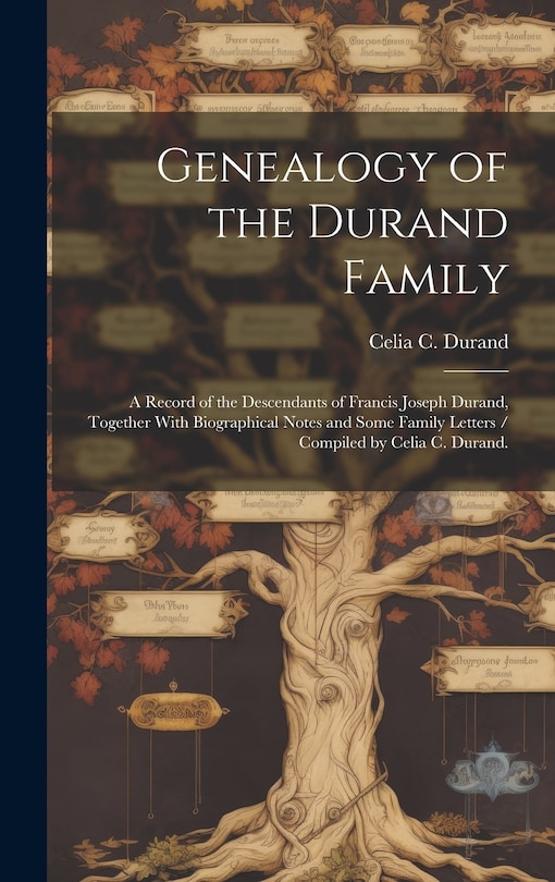 Front cover_Genealogy of the Durand Family; a Record of the Descendants of Francis Joseph Durand, Together With Biographical Notes and Some Family Letters / Compiled by Celia C. Durand.