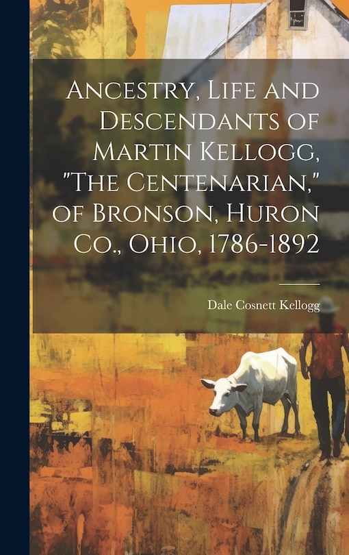 Front cover_Ancestry, Life and Descendants of Martin Kellogg, The Centenarian, of Bronson, Huron Co., Ohio, 1786-1892