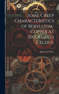 Front cover_Some Creep Characteristics of Beryllium-copper at 300degrees Celsius.