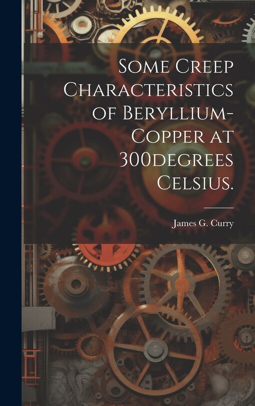 Front cover_Some Creep Characteristics of Beryllium-copper at 300degrees Celsius.
