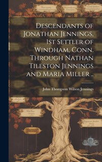 Couverture_Descendants of Jonathan Jennings, 1st Settler of Windham, Conn. Through Nathan Tileston Jennings and Maria Miller ..