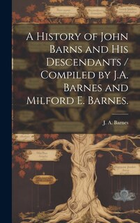 Couverture_A History of John Barns and His Descendants / Compiled by J.A. Barnes and Milford E. Barnes.