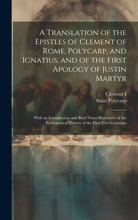 Front cover_A Translation of the Epistles of Clement of Rome, Polycarp, and Ignatius, and of the First Apology of Justin Martyr