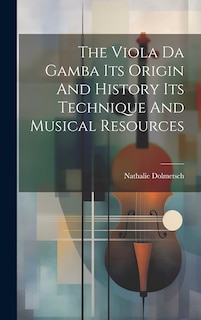 Couverture_The Viola Da Gamba Its Origin And History Its Technique And Musical Resources