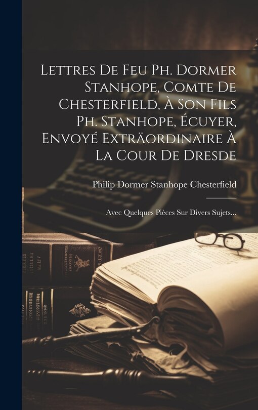 Couverture_Lettres De Feu Ph. Dormer Stanhope, Comte De Chesterfield, À Son Fils Ph. Stanhope, Écuyer, Envoyé Exträordinaire À La Cour De Dresde