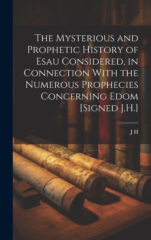 Couverture_The Mysterious and Prophetic History of Esau Considered, in Connection With the Numerous Prophecies Concerning Edom [Signed J.H.]
