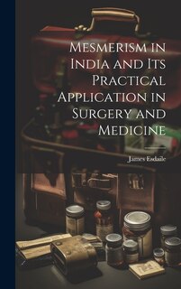 Mesmerism in India and Its Practical Application in Surgery and Medicine