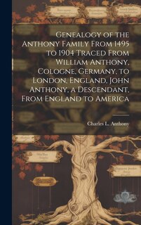 Front cover_Genealogy of the Anthony Family From 1495 to 1904 Traced From William Anthony, Cologne, Germany, to London, England, John Anthony, a Descendant, From England to America