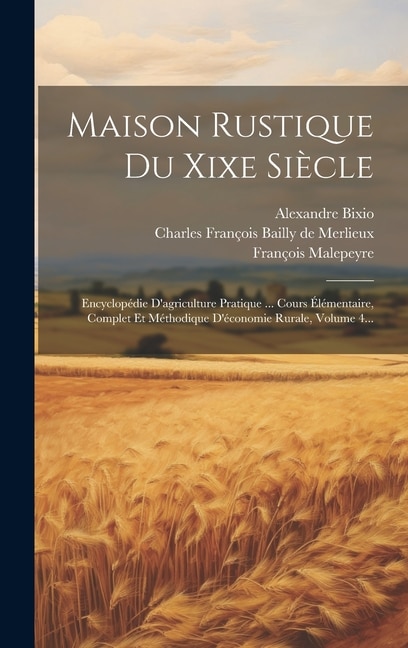 Maison Rustique Du Xixe Siècle: Encyclopédie D'agriculture Pratique ... Cours Élémentaire, Complet Et Méthodique D'économie Rurale, Volume 4...