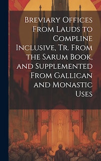 Couverture_Breviary Offices From Lauds to Compline Inclusive, Tr. From the Sarum Book, and Supplemented From Gallican and Monastic Uses