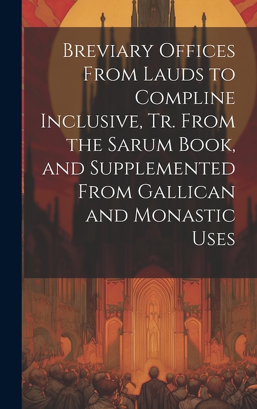 Couverture_Breviary Offices From Lauds to Compline Inclusive, Tr. From the Sarum Book, and Supplemented From Gallican and Monastic Uses