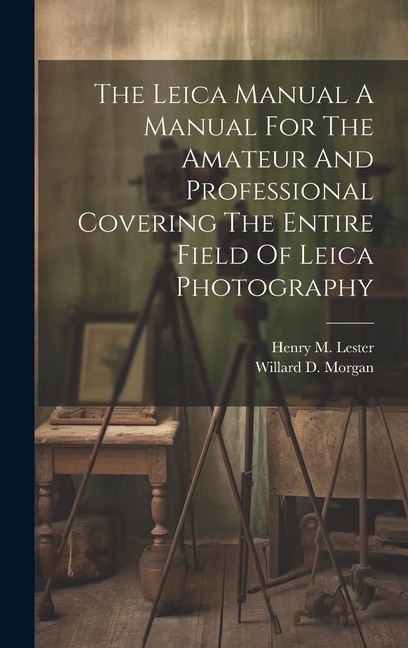 Front cover_The Leica Manual A Manual For The Amateur And Professional Covering The Entire Field Of Leica Photography