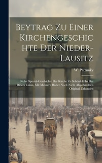 Beytrag Zu Einer Kirchengeschichte Der Nieder-lausitz: Nebst Special-geschichte Der Kirche Zu Schönfeld In Der Diöces Calan, Mit Mehrern Bisher Noch Nicht Abgedruckten Original-urkunden