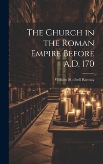 Front cover_The Church in the Roman Empire Before A.D. 170