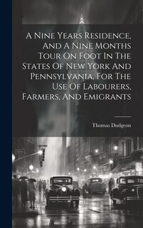 Front cover_A Nine Years Residence, And A Nine Months Tour On Foot In The States Of New York And Pennsylvania, For The Use Of Labourers, Farmers, And Emigrants