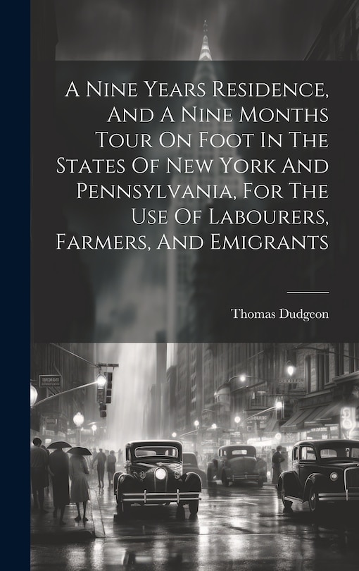 Front cover_A Nine Years Residence, And A Nine Months Tour On Foot In The States Of New York And Pennsylvania, For The Use Of Labourers, Farmers, And Emigrants