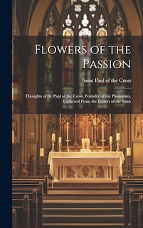 Front cover_Flowers of the Passion; Thoughts of St. Paul of the Cross, Founder of the Passionists, Gathered From the Letters of the Saint