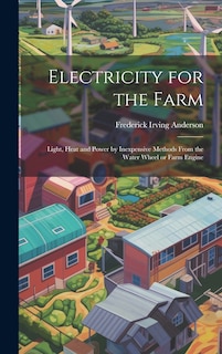 Couverture_Electricity for the Farm; Light, Heat and Power by Inexpensive Methods From the Water Wheel or Farm Engine
