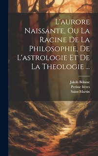 Couverture_L'aurore Naissante, Ou La Racine De La Philosophie, De L'astrologie Et De La Theologie ...
