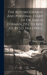 Front cover_The Autobiography And Personal Diary Of Dr. Simon Forman, 1552 To 1602, Ed. By J.o. Halliwell
