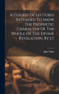 Couverture_A Course Of Lectures Intended To Show The Prophetic Character Of The Whole Of The Divine Revelation, By J.t