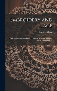 Front cover_Embroidery and Lace; Their Manufacture and History From the Remotest Antiquity to the Present day. A