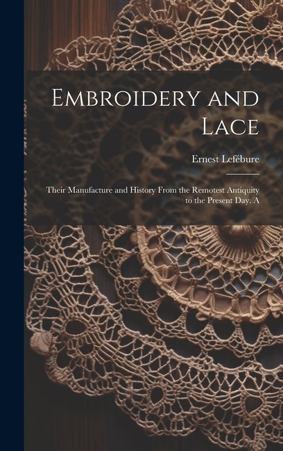 Front cover_Embroidery and Lace; Their Manufacture and History From the Remotest Antiquity to the Present day. A