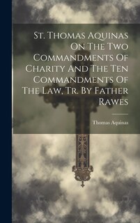 Couverture_St. Thomas Aquinas On The Two Commandments Of Charity And The Ten Commandments Of The Law, Tr. By Father Rawes