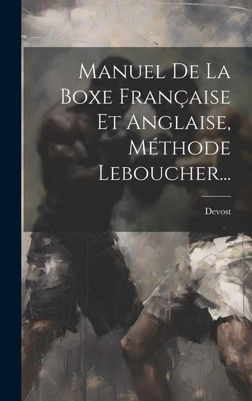 Couverture_Manuel De La Boxe Française Et Anglaise, Méthode Leboucher...