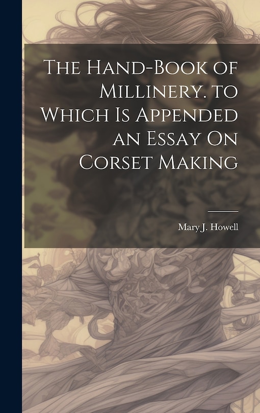 Couverture_The Hand-Book of Millinery. to Which Is Appended an Essay On Corset Making