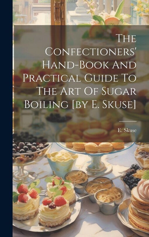 Front cover_The Confectioners' Hand-book And Practical Guide To The Art Of Sugar Boiling [by E. Skuse]