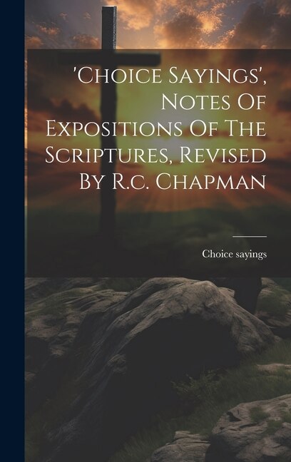 Front cover_'choice Sayings', Notes Of Expositions Of The Scriptures, Revised By R.c. Chapman