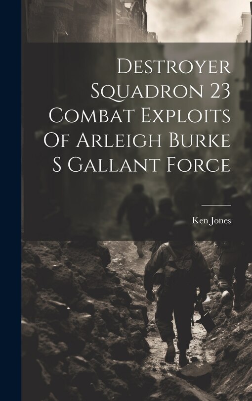 Couverture_Destroyer Squadron 23 Combat Exploits Of Arleigh Burke S Gallant Force