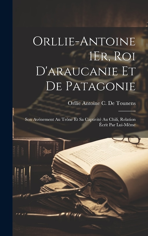 Couverture_Orllie-Antoine 1Er, Roi D'araucanie Et De Patagonie