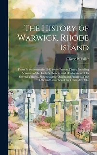 The History of Warwick, Rhode Island: From Its Settlement in 1642 to the Present Time: Including Accounts of the Early Settlement and Development of Its Several Villages, Sketches of the Origin and Progress of the Different Churches of the Town, &c., &c.