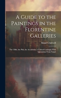 Front cover_A Guide to the Paintings in the Florentine Galleries; the Uffizi, the Pitti, the Accademia; a Critical Catalogue With Quotations From Vasari