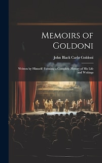 Memoirs of Goldoni: Written by Himself: Forming a Complete History of His Life and Writings