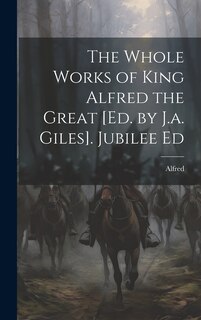 Front cover_The Whole Works of King Alfred the Great [Ed. by J.a. Giles]. Jubilee Ed