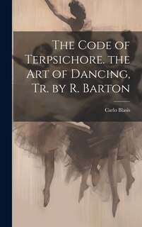 Couverture_The Code of Terpsichore. the Art of Dancing, Tr. by R. Barton
